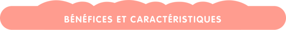Benefits et caracteristics Benefits et caracteristics
